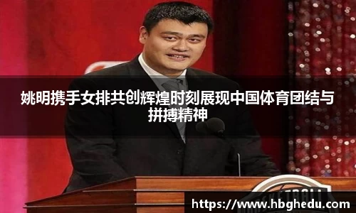姚明携手女排共创辉煌时刻展现中国体育团结与拼搏精神